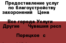 Предоставление услуг по благоустройству захоронений › Цена ­ 100 - Все города Услуги » Другие   . Чувашия респ.,Порецкое. с.